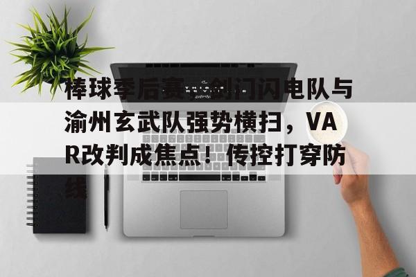 包含棒球季后赛,剑门闪电队与渝州玄武队强势横扫,VAR改判成焦点!传控打穿防线的词条-kaiyun