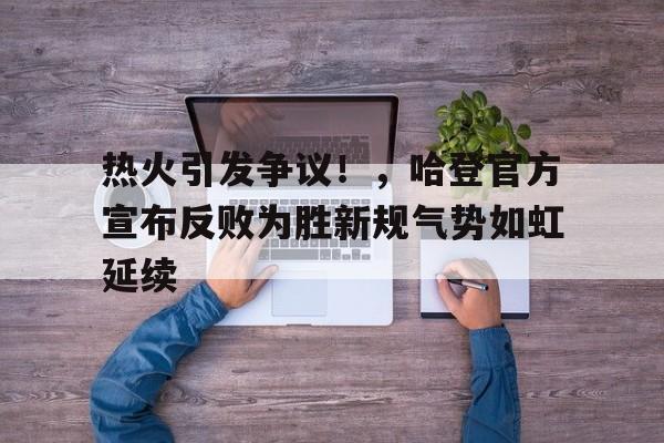 热火引发争议!,哈登官方宣布反败为胜新规气势如虹延续的简单介绍-kaiyun