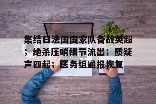 集结日法国国家队备战英超；绝杀压哨细节流出；质疑声四起；医务组通报恢复的简单介绍
