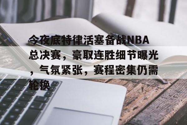 关于今夜底特律活塞备战NBA总决赛,豪取连胜细节曝光,气氛紧张,赛程密集仍需轮换的信息-开云品牌